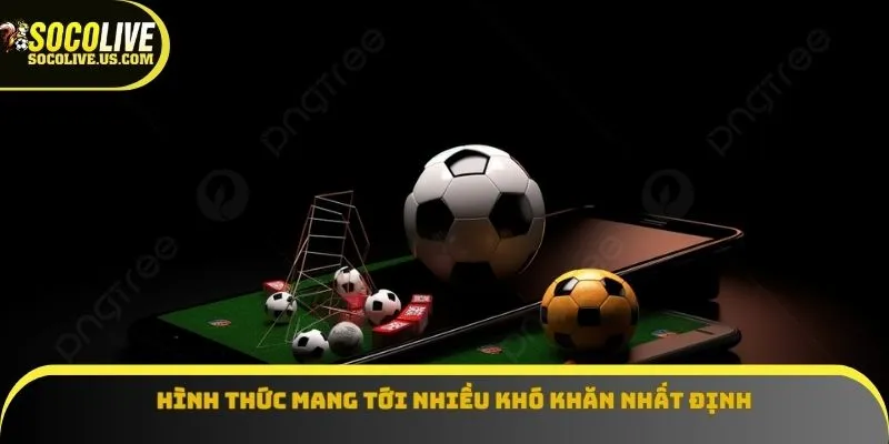 Hình thức mang tới nhiều khó khăn nhất định