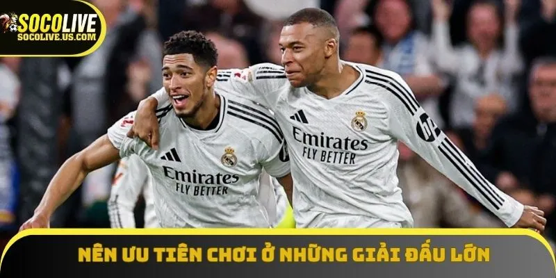Nên ưu tiên chơi ở những giải đấu lớn