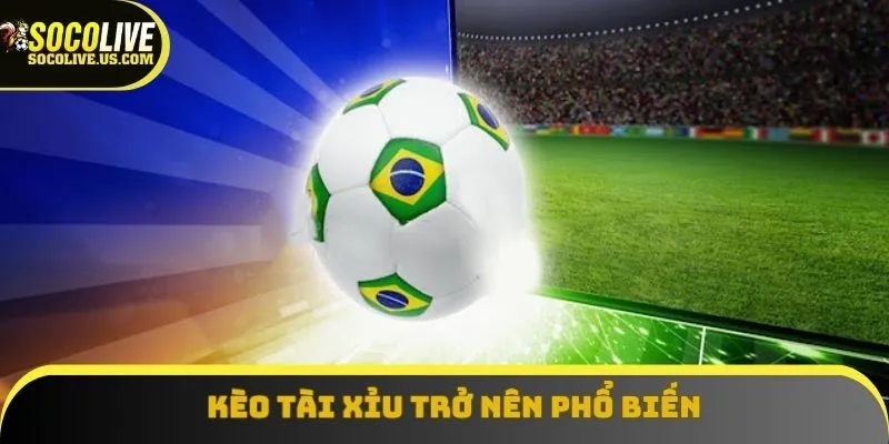 Kèo tài xỉu trở nên phổ biến