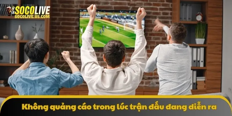 Không quảng cáo trong lúc trận đấu đang diễn ra