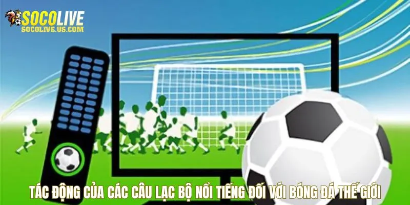 Tác động của các câu lạc bộ nổi tiếng đối với bóng đá thế giới