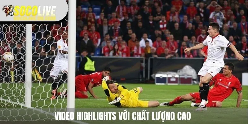 Video bàn thắng được cung cấp với chất lượng cao